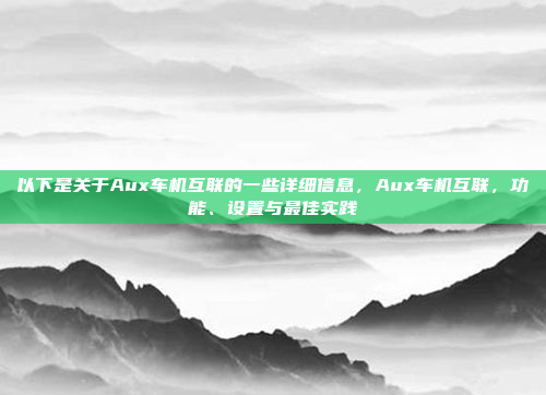 以下是关于Aux车机互联的一些详细信息,Aux车机互联,功能、设置与最佳实践
