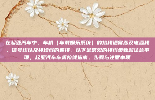 在起亚汽车中，车机（车载娱乐系统）的接线通常涉及电源线、信号线以及接地线的连接。以下是常见的接线步骤和注意事项，起亚汽车车机接线指南，步骤与注意事项