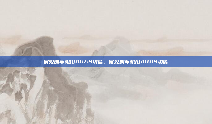 常见的车机用ADAS功能,常见的车机用ADAS功能