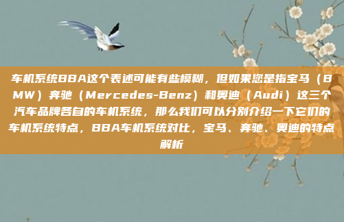 车机系统BBA这个表述可能有些模糊，但如果您是指宝马（BMW）奔驰（Mercedes-Benz）和奥迪（Audi）这三个汽车品牌各自的车机系统，那么我们可以分别介绍一下它们的车机系统特点，BBA车机系统对比，宝马、奔驰、奥迪的特点解析