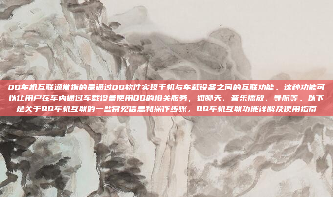 QQ车机互联通常指的是通过QQ软件实现手机与车载设备之间的互联功能。这种功能可以让用户在车内通过车载设备使用QQ的相关服务,如聊天、音乐播放、导航等。以下是关于QQ车机互联的一些常见信息和操作步骤,QQ车机互联功能详解及使用指南