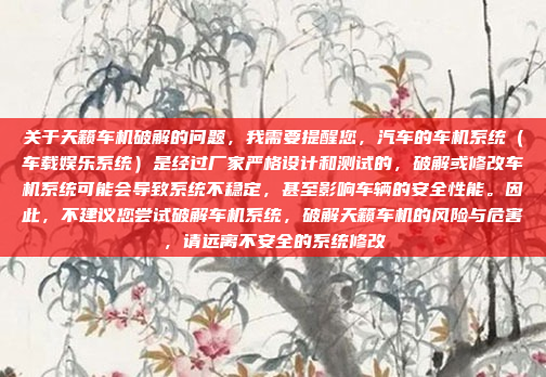 关于天籁车机破解的问题,我需要提醒您,汽车的车机系统(车载娱乐系统)是经过厂家严格设计和测试的,破解或修改车机系统可能会导致系统不稳定,甚至影响车辆的安全性能。因此,不建议您尝试破解车机系统,破解天籁车机的风险与危害,请远离不安全的系统修改