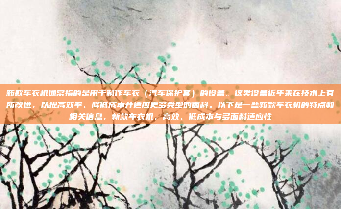 新款车衣机通常指的是用于制作车衣(汽车保护套)的设备。这类设备近年来在技术上有所改进,以提高效率、降低成本并适应更多类型的面料。以下是一些新款车衣机的特点和相关信息,新款车衣机,高效、低成本与多面料适应性