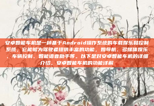 安卓智能车机是一种基于Android操作系统的车载娱乐和控制系统，它能够为驾驶者提供丰富的功能，如导航、多媒体娱乐、车辆控制、智能语音助手等。以下是对安卓智能车机的详细介绍，安卓智能车机的功能详解