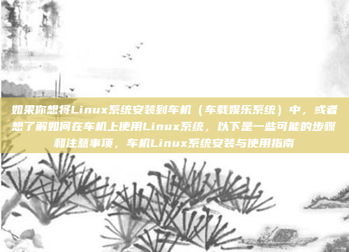 如果你想将Linux系统安装到车机(车载娱乐系统)中,或者想了解如何在车机上使用Linux系统,以下是一些可能的步骤和注意事项,车机Linux系统安装与使用指南