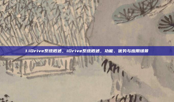 1.iDrive系统概述,iDrive系统概述,功能、优势与应用场景