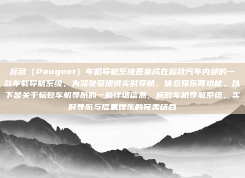标致(Peugeot)车机导航系统是集成在标致汽车内部的一款车载导航系统,为驾驶员提供实时导航、信息娱乐等功能。以下是关于标致车机导航的一些详细信息,标致车机导航系统,实时导航与信息娱乐的完美结合