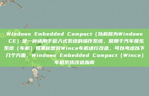 Windows Embedded Compact(以前称为Windows CE)是一种适用于嵌入式系统的操作系统,常用于汽车娱乐系统(车机)如果你想对Wince车机进行改造,可以考虑以下几个方面,Windows Embedded Compact(Wince)车机系统改造指南