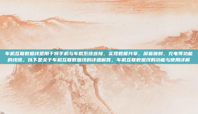 车机互联数据线是用于将手机与车载系统连接，实现数据共享、屏幕映射、充电等功能的线缆。以下是关于车机互联数据线的详细解答，车机互联数据线的功能与使用详解