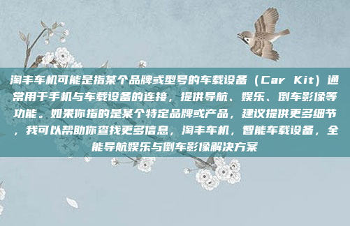 淘丰车机可能是指某个品牌或型号的车载设备(Car Kit)通常用于手机与车载设备的连接,提供导航、娱乐、倒车影像等功能。如果你指的是某个特定品牌或产品,建议提供更多细节,我可以帮助你查找更多信息,淘丰车机,智能车载设备,全能导航娱乐与倒车影像解决方案