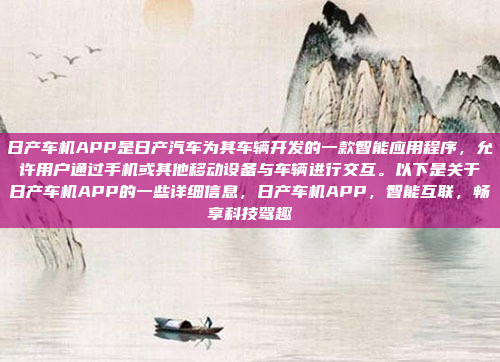 日产车机APP是日产汽车为其车辆开发的一款智能应用程序,允许用户通过手机或其他移动设备与车辆进行交互。以下是关于日产车机APP的一些详细信息,日产车机APP,智能互联,畅享科技驾趣