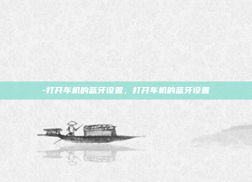 -打开车机的蓝牙设置,打开车机的蓝牙设置