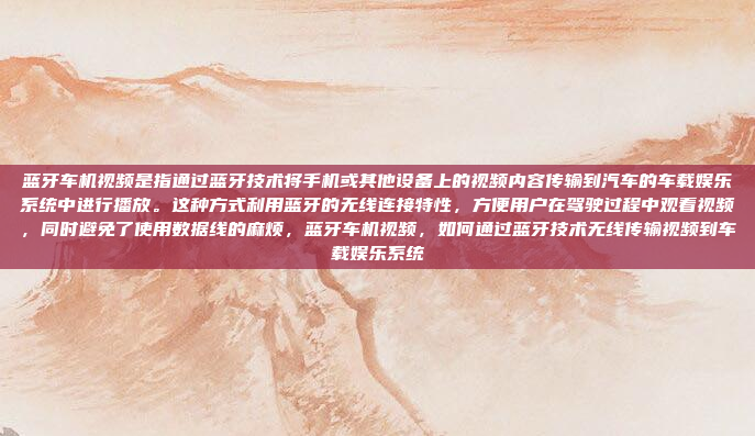 蓝牙车机视频是指通过蓝牙技术将手机或其他设备上的视频内容传输到汽车的车载娱乐系统中进行播放。这种方式利用蓝牙的无线连接特性，方便用户在驾驶过程中观看视频，同时避免了使用数据线的麻烦，蓝牙车机视频，如何通过蓝牙技术无线传输视频到车载娱乐系统