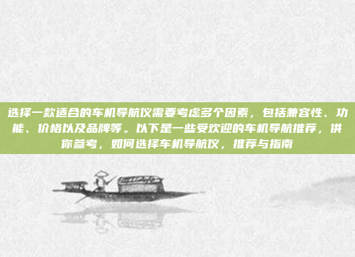 选择一款适合的车机导航仪需要考虑多个因素,包括兼容性、功能、价格以及品牌等。以下是一些受欢迎的车机导航推荐,供你参考,如何选择车机导航仪,推荐与指南