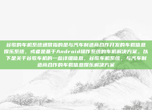 谷歌的车机系统通常指的是与汽车制造商合作开发的车载信息娱乐系统,或者是基于Android操作系统的车机解决方案。以下是关于谷歌车机的一些详细信息,谷歌车机系统,与汽车制造商合作的车载信息娱乐解决方案