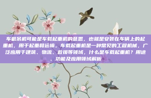 车截吊机可能是车载起重机的意思,也就是安装在车辆上的起重机,用于起重和运输。车载起重机是一种常见的工程机械,广泛应用于建筑、物流、救援等领域,什么是车载起重机?用途、功能及应用领域解析