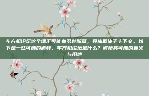 车方机论坛这个词汇可能有多种解释，具体取决于上下文。以下是一些可能的解释，车方机论坛是什么？解析其可能的含义与用途