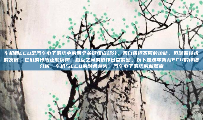车机和ECU是汽车电子系统中的两个关键组成部分,各自承担不同的功能,但随着技术的发展,它们的界限逐渐模糊,相互之间的协作日益紧密。以下是对车机和ECU的详细分析,车机与ECU的融合趋势,汽车电子系统的新篇章