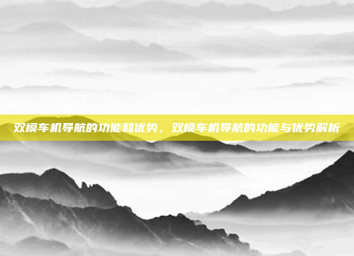 双模车机导航的功能和优势,双模车机导航的功能与优势解析