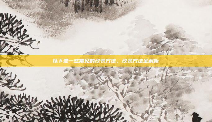 以下是一些常见的改装方法,改装方法全解析