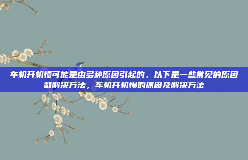 车机开机慢可能是由多种原因引起的,以下是一些常见的原因和解决方法,车机开机慢的原因及解决方法