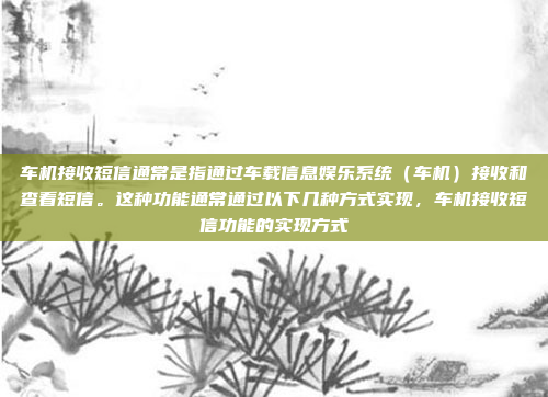 车机接收短信通常是指通过车载信息娱乐系统(车机)接收和查看短信。这种功能通常通过以下几种方式实现,车机接收短信功能的实现方式