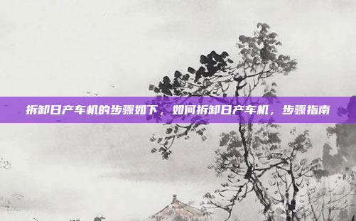 拆卸日产车机的步骤如下,如何拆卸日产车机,步骤指南