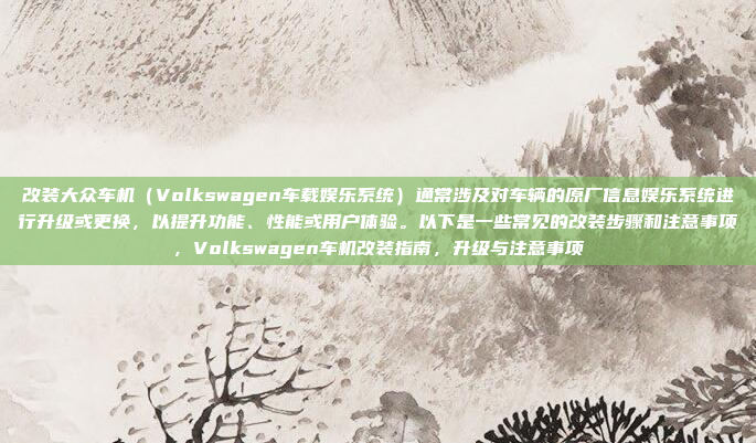改装大众车机(Volkswagen车载娱乐系统)通常涉及对车辆的原厂信息娱乐系统进行升级或更换,以提升功能、性能或用户体验。以下是一些常见的改装步骤和注意事项,Volkswagen车机改装指南,升级与注意事项