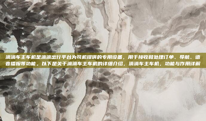 滴滴车主车机是滴滴出行平台为司机提供的专用设备,用于接收和处理订单、导航、语音播报等功能。以下是关于滴滴车主车机的详细介绍,滴滴车主车机,功能与作用详解