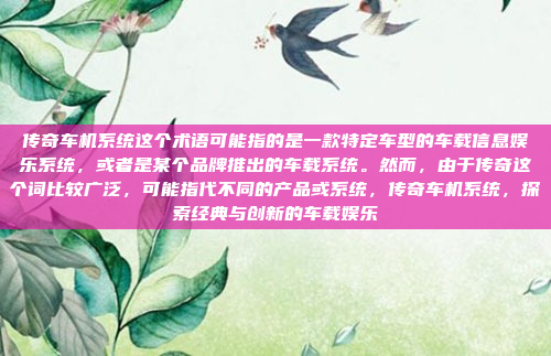 传奇车机系统这个术语可能指的是一款特定车型的车载信息娱乐系统,或者是某个品牌推出的车载系统。然而,由于传奇这个词比较广泛,可能指代不同的产品或系统,传奇车机系统,探索经典与创新的车载娱乐
