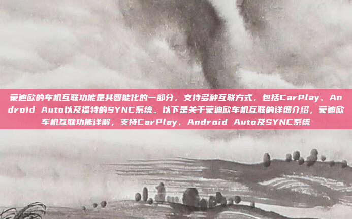 蒙迪欧的车机互联功能是其智能化的一部分,支持多种互联方式,包括CarPlay、Android Auto以及福特的SYNC系统。以下是关于蒙迪欧车机互联的详细介绍,蒙迪欧车机互联功能详解,支持CarPlay、Android Auto及SYNC系统