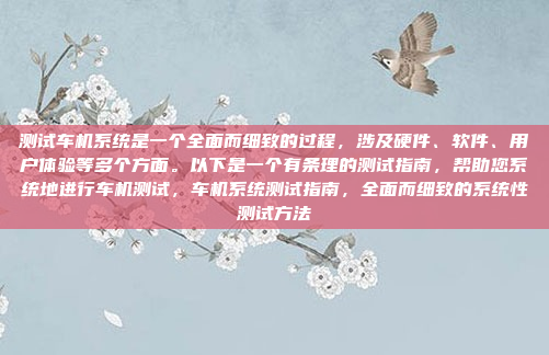 测试车机系统是一个全面而细致的过程,涉及硬件、软件、用户体验等多个方面。以下是一个有条理的测试指南,帮助您系统地进行车机测试,车机系统测试指南,全面而细致的系统性测试方法