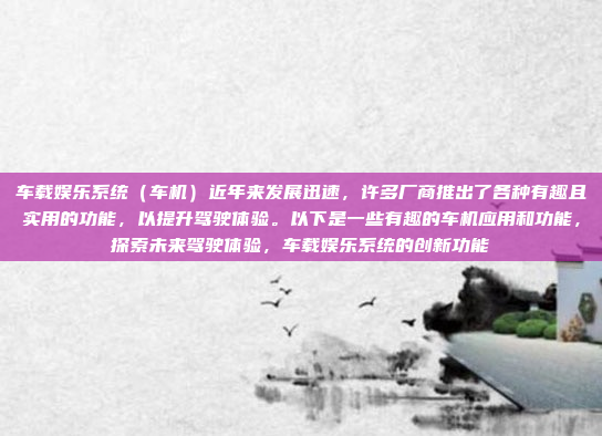 车载娱乐系统(车机)近年来发展迅速,许多厂商推出了各种有趣且实用的功能,以提升驾驶体验。以下是一些有趣的车机应用和功能,探索未来驾驶体验,车载娱乐系统的创新功能