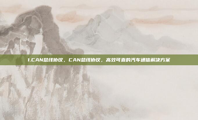 1.CAN总线协议,CAN总线协议,高效可靠的汽车通信解决方案