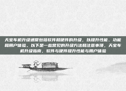 天宝车机升级通常包括软件和硬件的升级,以提升性能、功能和用户体验。以下是一些常见的升级方法和注意事项,天宝车机升级指南,软件与硬件提升性能与用户体验