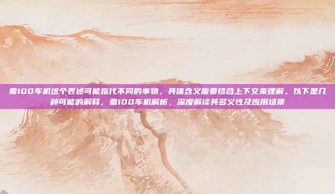 秦100车机这个表述可能指代不同的事物,具体含义需要结合上下文来理解。以下是几种可能的解释,秦100车机解析,深度解读其多义性及应用场景