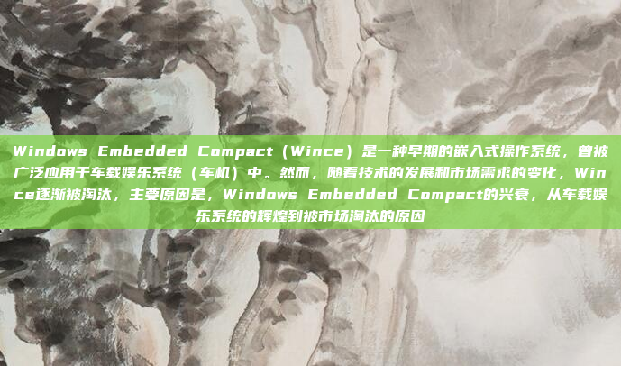 Windows Embedded Compact(Wince)是一种早期的嵌入式操作系统,曾被广泛应用于车载娱乐系统(车机)中。然而,随着技术的发展和市场需求的变化,Wince逐渐被淘汰,主要原因是,Windows Embedded Compact的兴衰,从车载娱乐系统的辉煌到被市场淘汰的原因