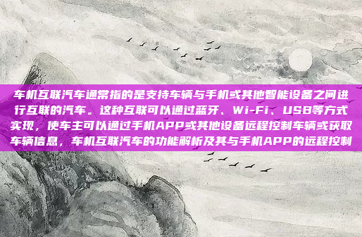车机互联汽车通常指的是支持车辆与手机或其他智能设备之间进行互联的汽车。这种互联可以通过蓝牙、Wi-Fi、USB等方式实现,使车主可以通过手机APP或其他设备远程控制车辆或获取车辆信息,车机互联汽车的功能解析及其与手机APP的远程控制