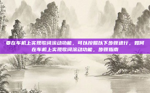 要在车机上实现歌词滚动功能,可以按照以下步骤进行,如何在车机上实现歌词滚动功能,步骤指南