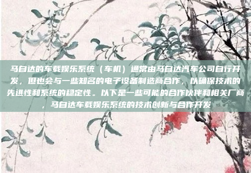 马自达的车载娱乐系统(车机)通常由马自达汽车公司自行开发,但也会与一些知名的电子设备制造商合作,以确保技术的先进性和系统的稳定性。以下是一些可能的合作伙伴和相关厂商,马自达车载娱乐系统的技术创新与合作开发