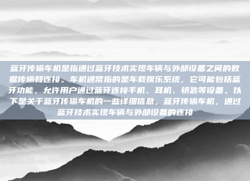 蓝牙传输车机是指通过蓝牙技术实现车辆与外部设备之间的数据传输和连接。车机通常指的是车载娱乐系统,它可能包括蓝牙功能,允许用户通过蓝牙连接手机、耳机、钥匙等设备。以下是关于蓝牙传输车机的一些详细信息,蓝牙传输车机,通过蓝牙技术实现车辆与外部设备的连接