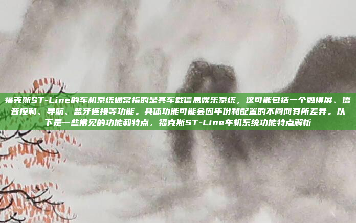 福克斯ST-Line的车机系统通常指的是其车载信息娱乐系统,这可能包括一个触摸屏、语音控制、导航、蓝牙连接等功能。具体功能可能会因年份和配置的不同而有所差异。以下是一些常见的功能和特点,福克斯ST-Line车机系统功能特点解析