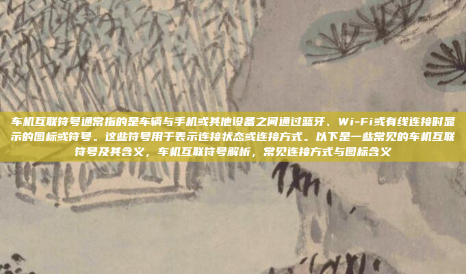 车机互联符号通常指的是车辆与手机或其他设备之间通过蓝牙、Wi-Fi或有线连接时显示的图标或符号。这些符号用于表示连接状态或连接方式。以下是一些常见的车机互联符号及其含义,车机互联符号解析,常见连接方式与图标含义