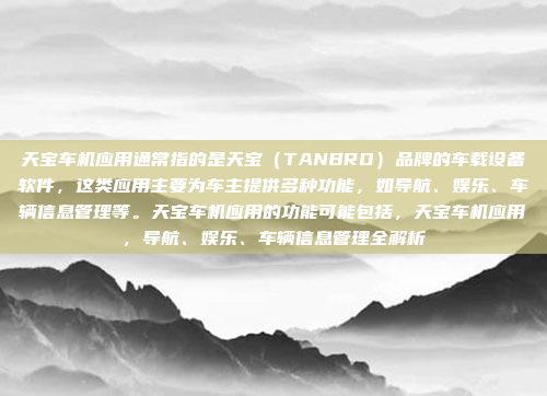 天宝车机应用通常指的是天宝(TANBRO)品牌的车载设备软件,这类应用主要为车主提供多种功能,如导航、娱乐、车辆信息管理等。天宝车机应用的功能可能包括,天宝车机应用,导航、娱乐、车辆信息管理全解析
