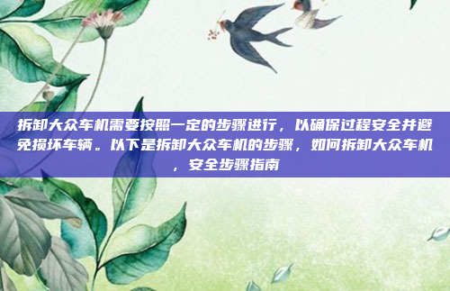 拆卸大众车机需要按照一定的步骤进行,以确保过程安全并避免损坏车辆。以下是拆卸大众车机的步骤,如何拆卸大众车机,安全步骤指南