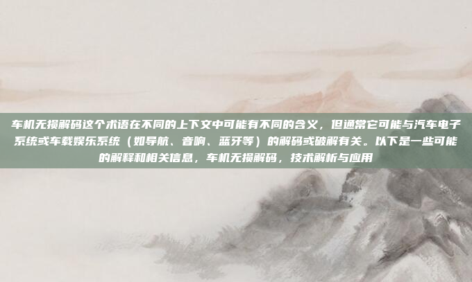 车机无损解码这个术语在不同的上下文中可能有不同的含义,但通常它可能与汽车电子系统或车载娱乐系统(如导航、音响、蓝牙等)的解码或破解有关。以下是一些可能的解释和相关信息,车机无损解码,技术解析与应用