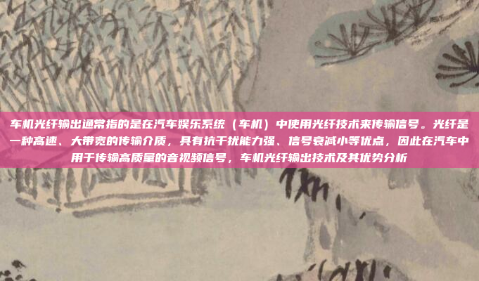 车机光纤输出通常指的是在汽车娱乐系统(车机)中使用光纤技术来传输信号。光纤是一种高速、大带宽的传输介质,具有抗干扰能力强、信号衰减小等优点,因此在汽车中用于传输高质量的音视频信号,车机光纤输出技术及其优势分析