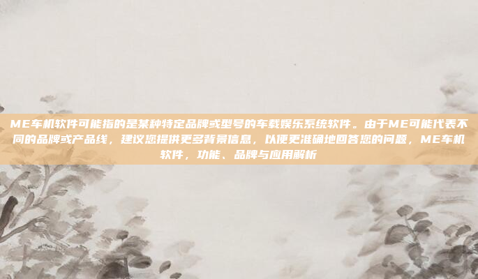 ME车机软件可能指的是某种特定品牌或型号的车载娱乐系统软件。由于ME可能代表不同的品牌或产品线,建议您提供更多背景信息,以便更准确地回答您的问题,ME车机软件,功能、品牌与应用解析