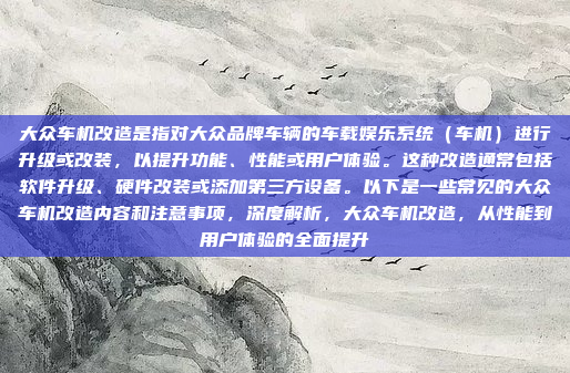大众车机改造是指对大众品牌车辆的车载娱乐系统(车机)进行升级或改装,以提升功能、性能或用户体验。这种改造通常包括软件升级、硬件改装或添加第三方设备。以下是一些常见的大众车机改造内容和注意事项,深度解析,大众车机改造,从性能到用户体验的全面提升