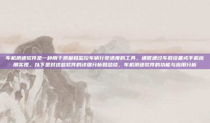车机测速软件是一种用于测量和监控车辆行驶速度的工具,通常通过车载设备或手机应用实现。以下是对这些软件的详细分析和总结,车机测速软件的功能与应用分析